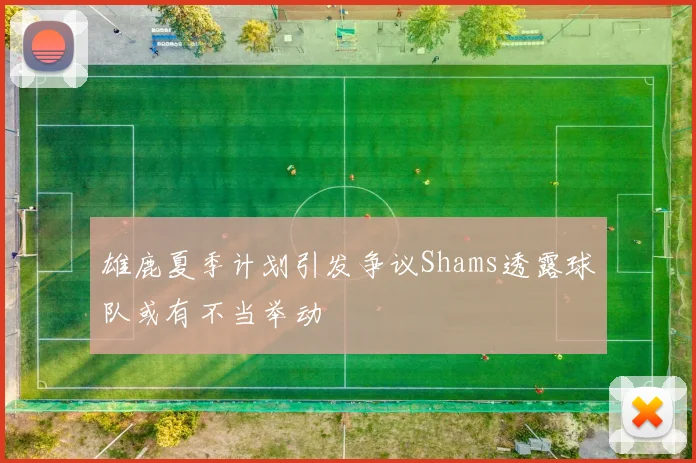 雄鹿夏季计划引发争议Shams透露球队或有不当举动