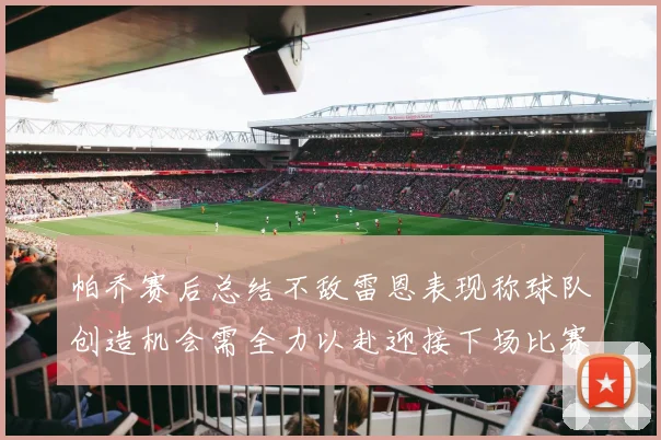 帕乔赛后总结不敌雷恩表现称球队创造机会需全力以赴迎接下场比赛
