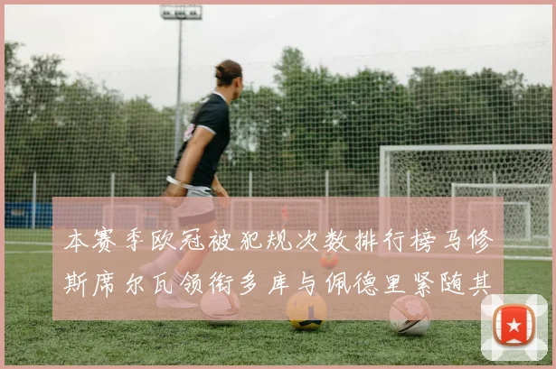 本赛季欧冠被犯规次数排行榜马修斯席尔瓦领衔多库与佩德里紧随其后
