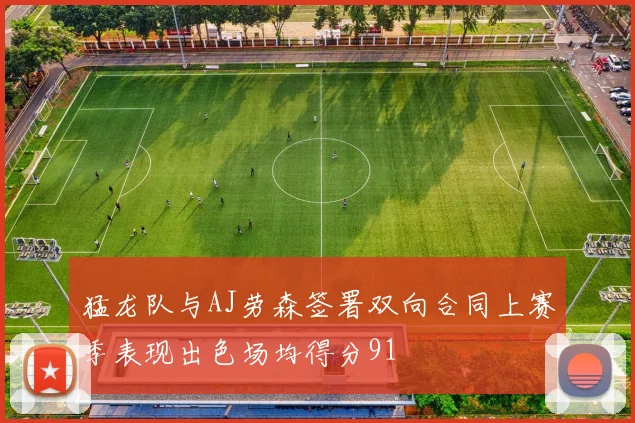 猛龙队与AJ劳森签署双向合同上赛季表现出色场均得分91