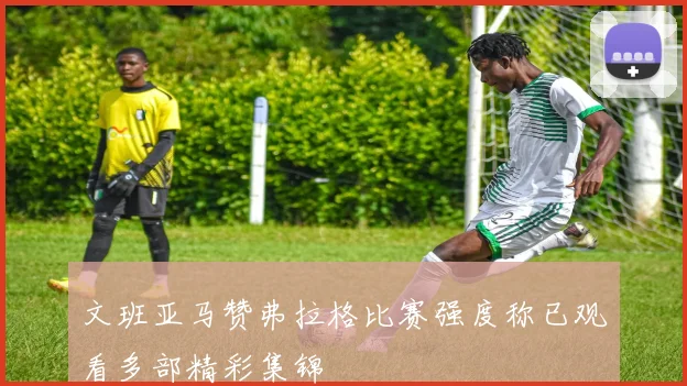 文班亚马赞弗拉格比赛强度称已观看多部精彩集锦