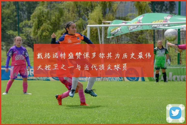 戴格诺特盛赞保罗称其为历史最伟大控卫之一与当代顶尖球员