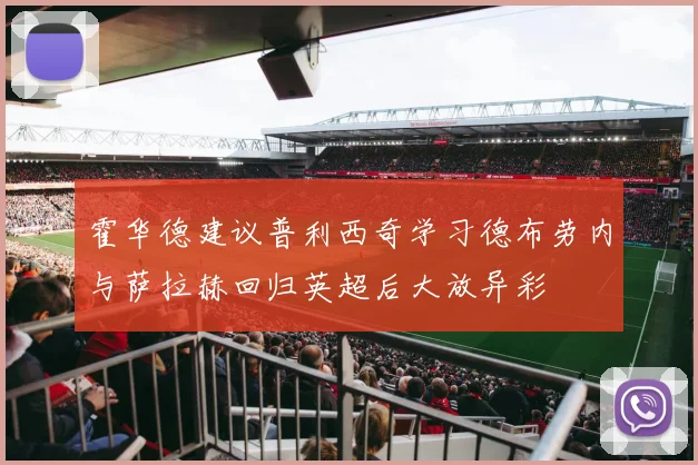 霍华德建议普利西奇学习德布劳内与萨拉赫回归英超后大放异彩