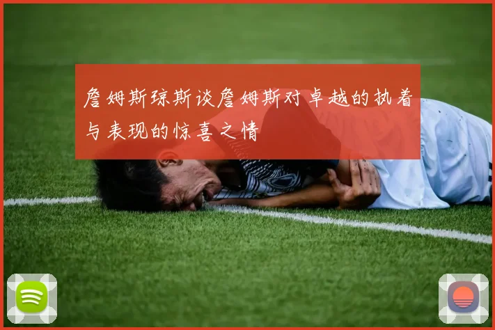 詹姆斯琼斯谈詹姆斯对卓越的执着与表现的惊喜之情