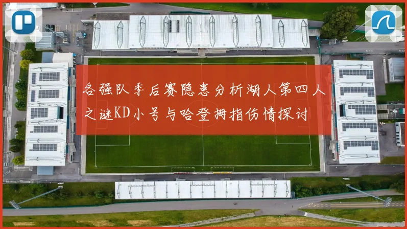 各强队季后赛隐患分析湖人第四人之谜KD小号与哈登拇指伤情探讨