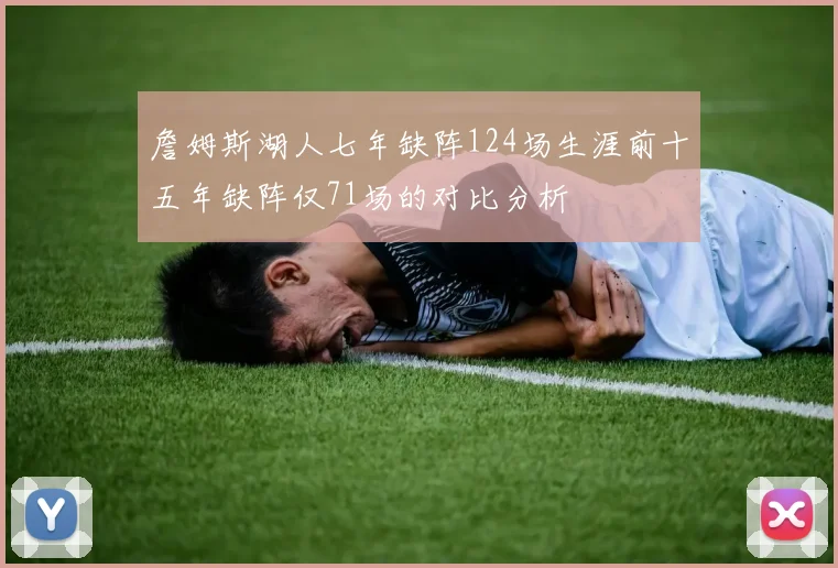 詹姆斯湖人七年缺阵124场生涯前十五年缺阵仅71场的对比分析
