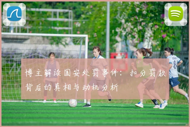 博主解读国安处罚事件：扣分罚款背后的真相与动机分析
