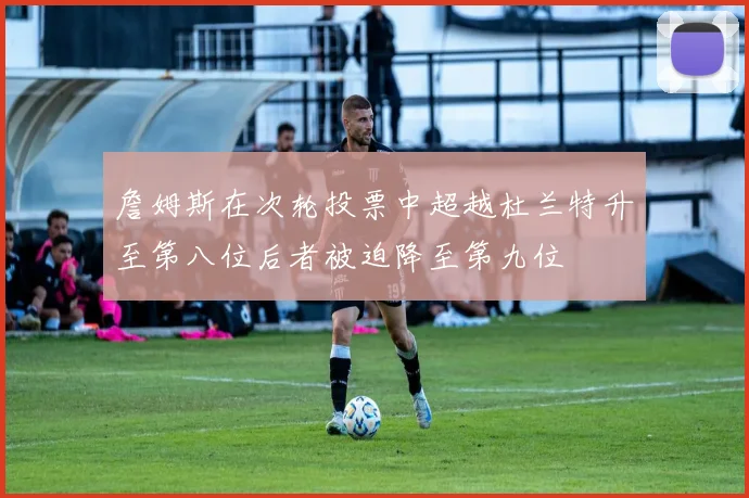 詹姆斯在次轮投票中超越杜兰特升至第八位后者被迫降至第九位