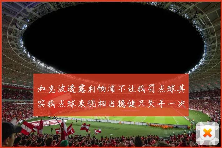 加克波透露利物浦不让我罚点球其实我点球表现相当稳健只失手一次